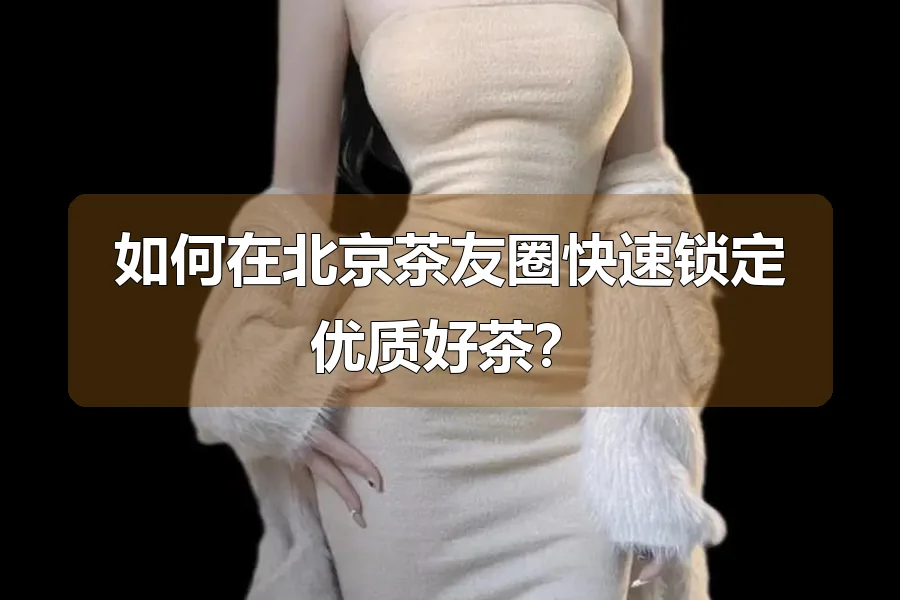 如何在北京茶友圈快速锁定优质好茶?